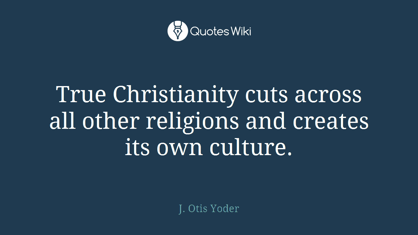 True Christianity cuts across all other religions and creates its own culture.