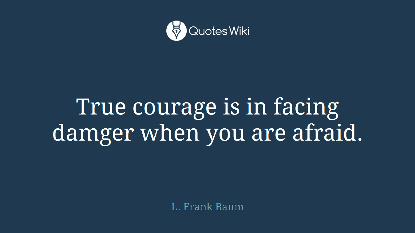True courage is in facing damger when you are afraid.