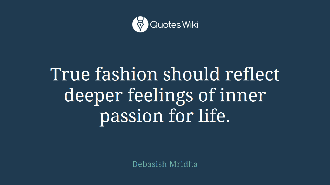 True fashion should reflect deeper feelings of inner passion for life.
