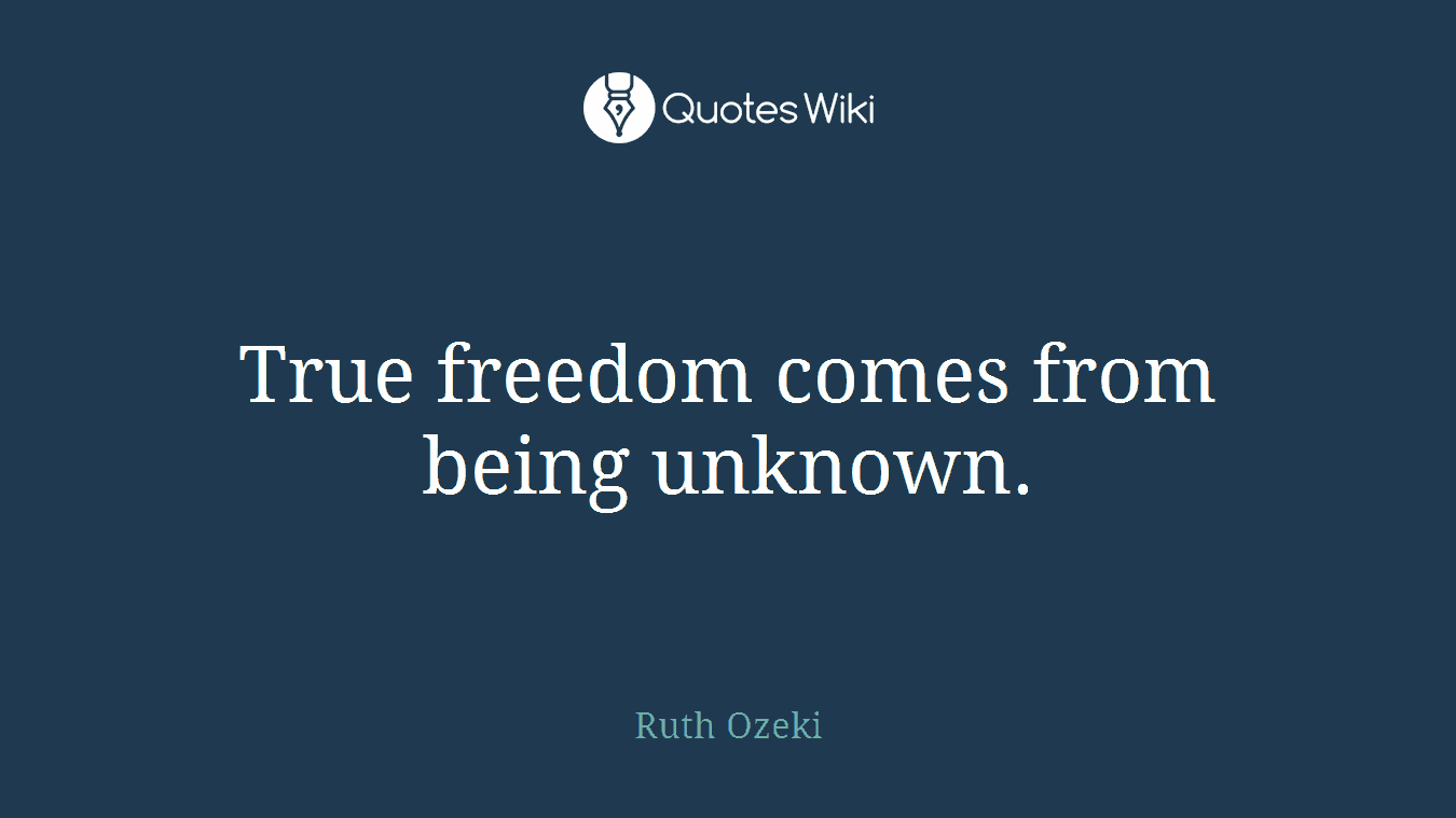 True freedom comes from being unknown.
