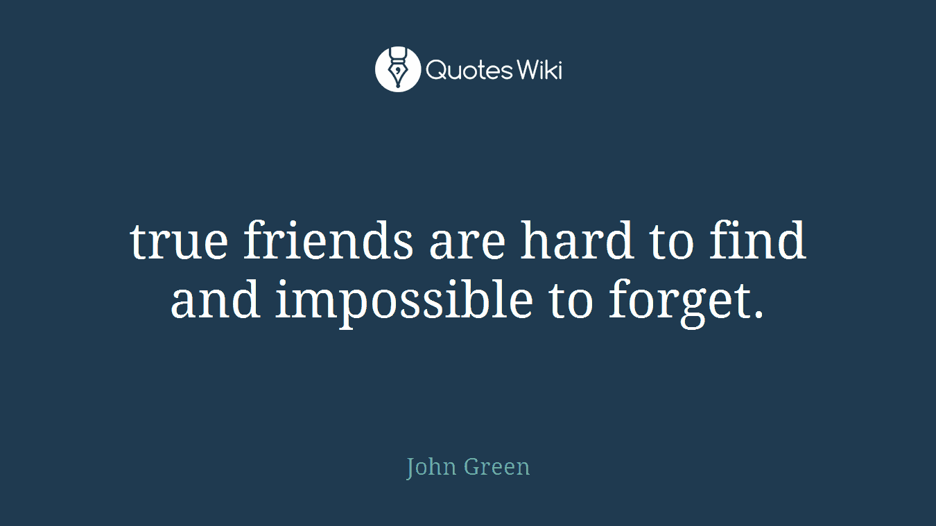 true friends are hard to find and impossible to forget.