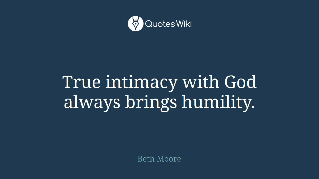 True intimacy with God always brings humility.
