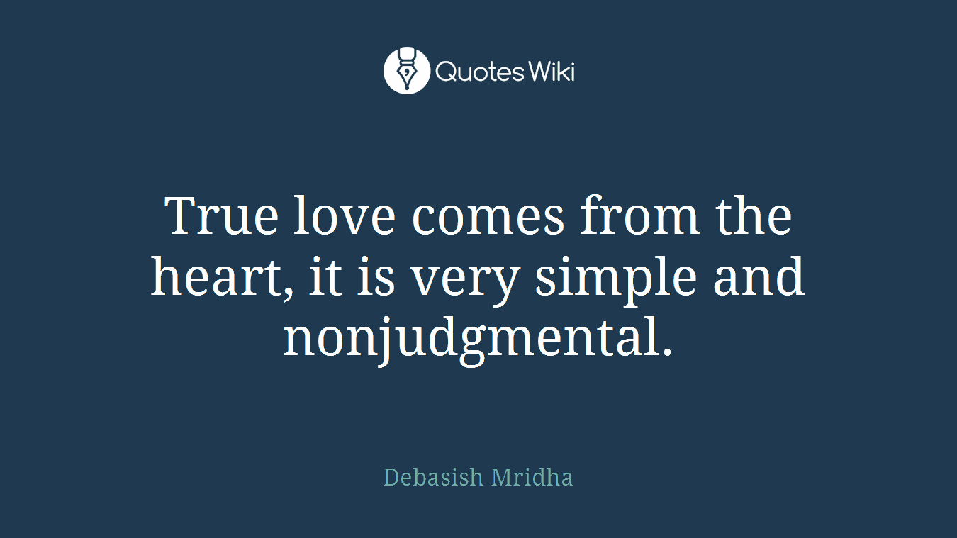 True love comes from the heart, it is very simple and nonjudgmental.
