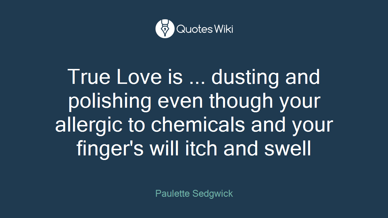 True Love is ... dusting and polishing even though your allergic to chemicals and your finger's will itch and swell