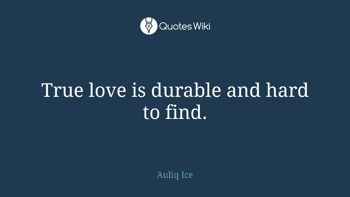 True love is durable and hard to find.