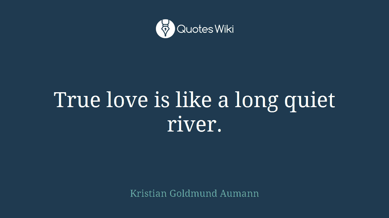 True love is like a long quiet river.