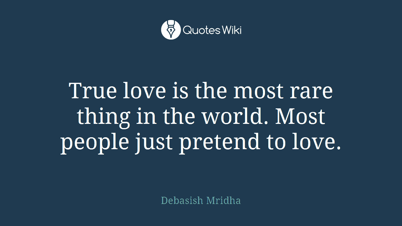 True love is the most rare thing in the world. Most people just pretend to love.