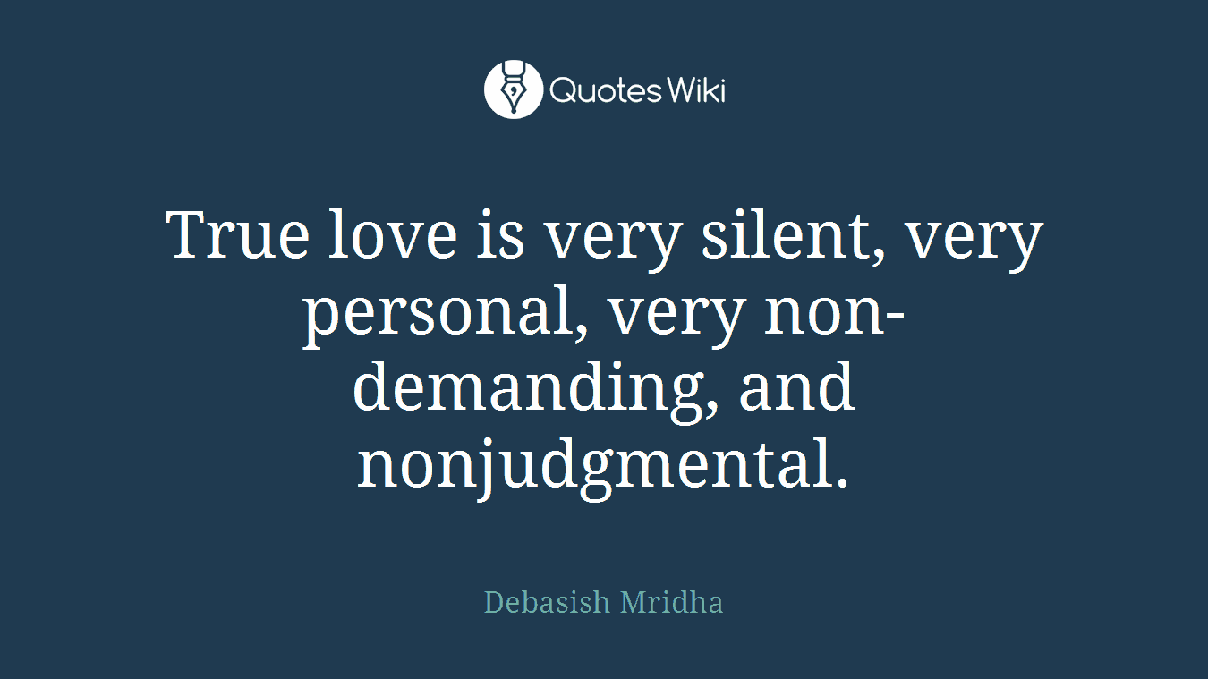 True love is very silent, very personal, very non-demanding, and nonjudgmental.