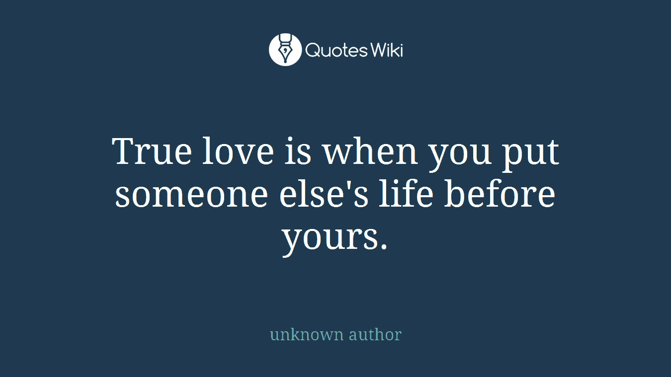 True love is when you put someone else's life before yours.