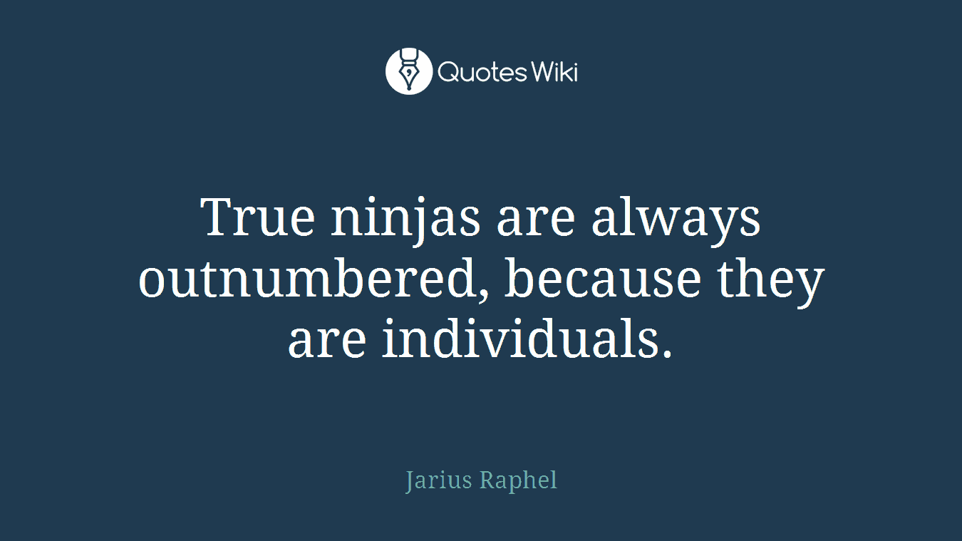 True ninjas are always outnumbered, because they are individuals.