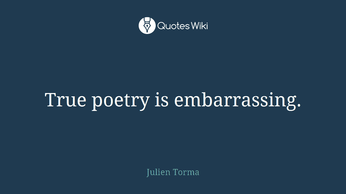 True poetry is embarrassing.