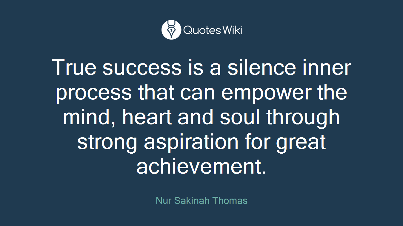 True success is a silence inner process that can empower the mind, heart and soul through strong aspiration for great achievement.