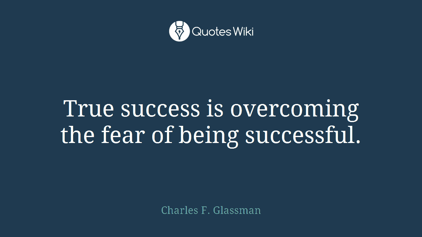 True success is overcoming the fear of being successful.