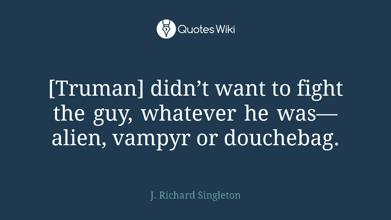 [Truman] didn’t want to fight the guy, whatever he was—alien, vampyr or douchebag.