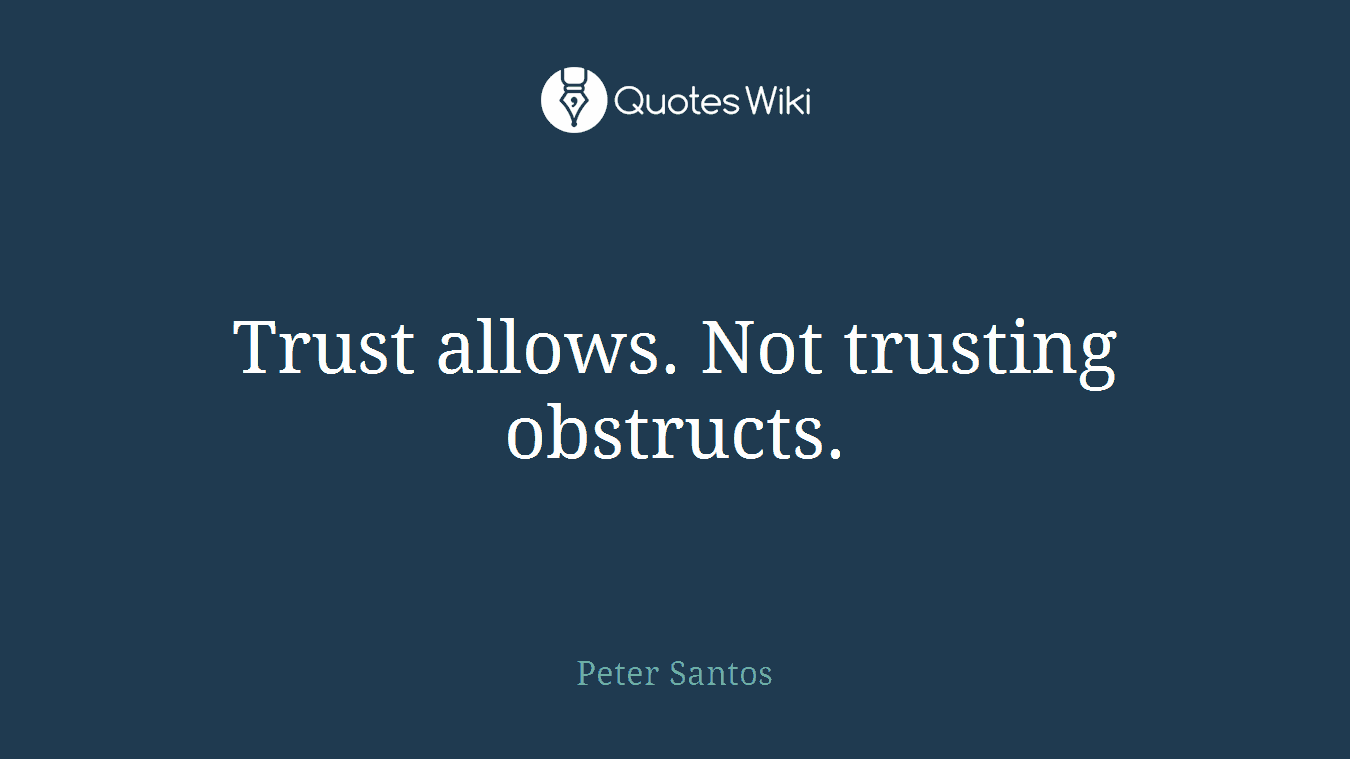 Trust allows. Not trusting obstructs.
