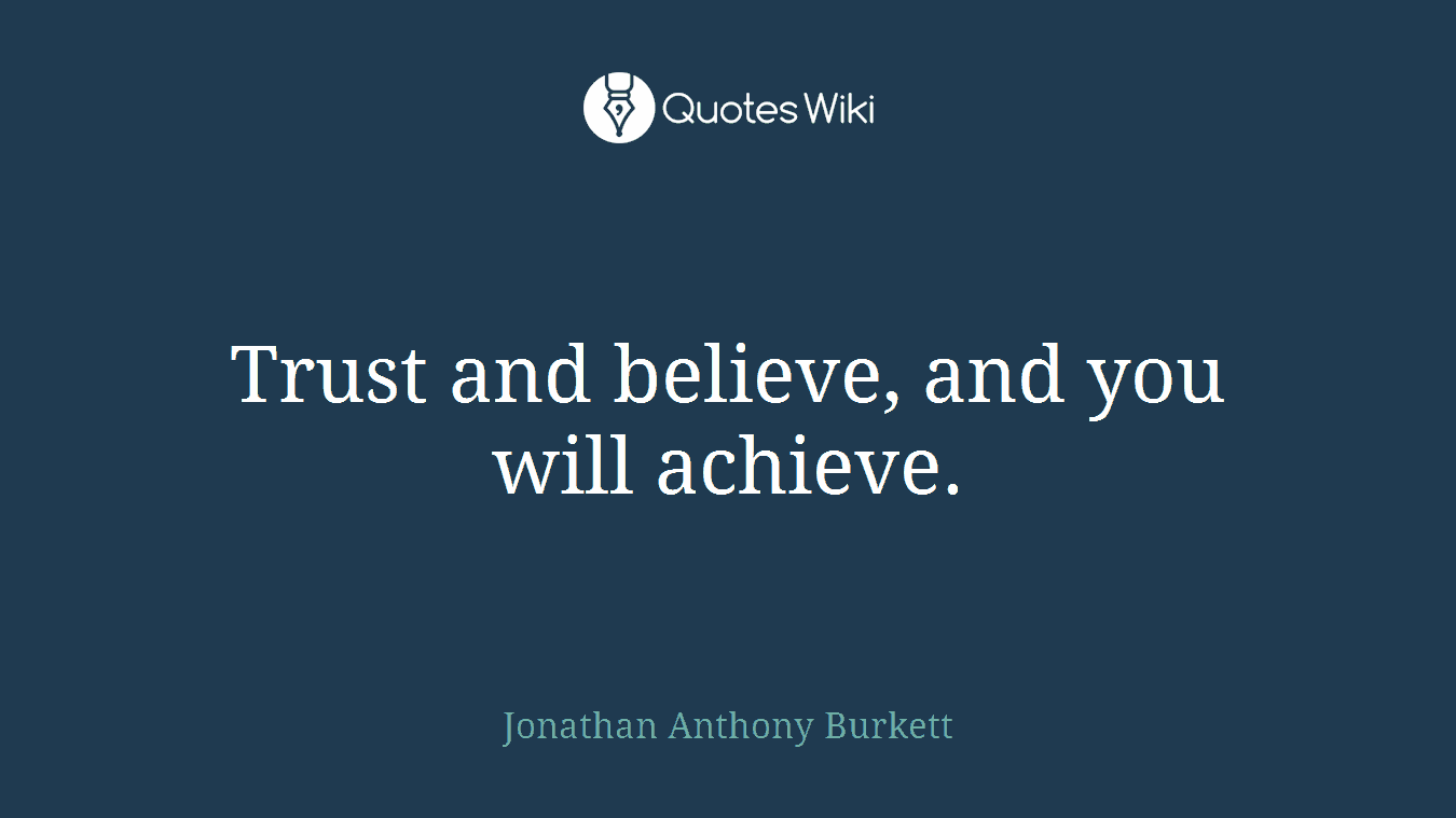 Trust and believe, and you will achieve.