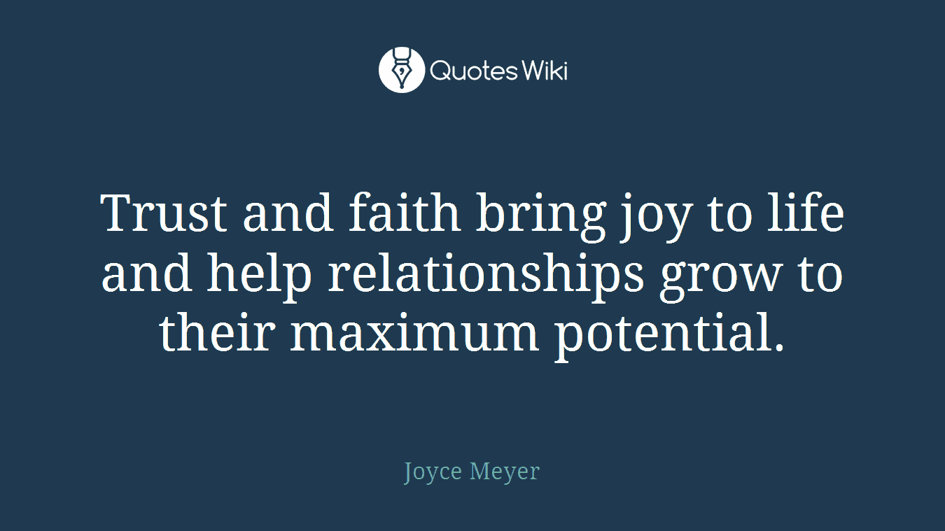Trust and faith bring joy to life and help relationships grow to their maximum potential.