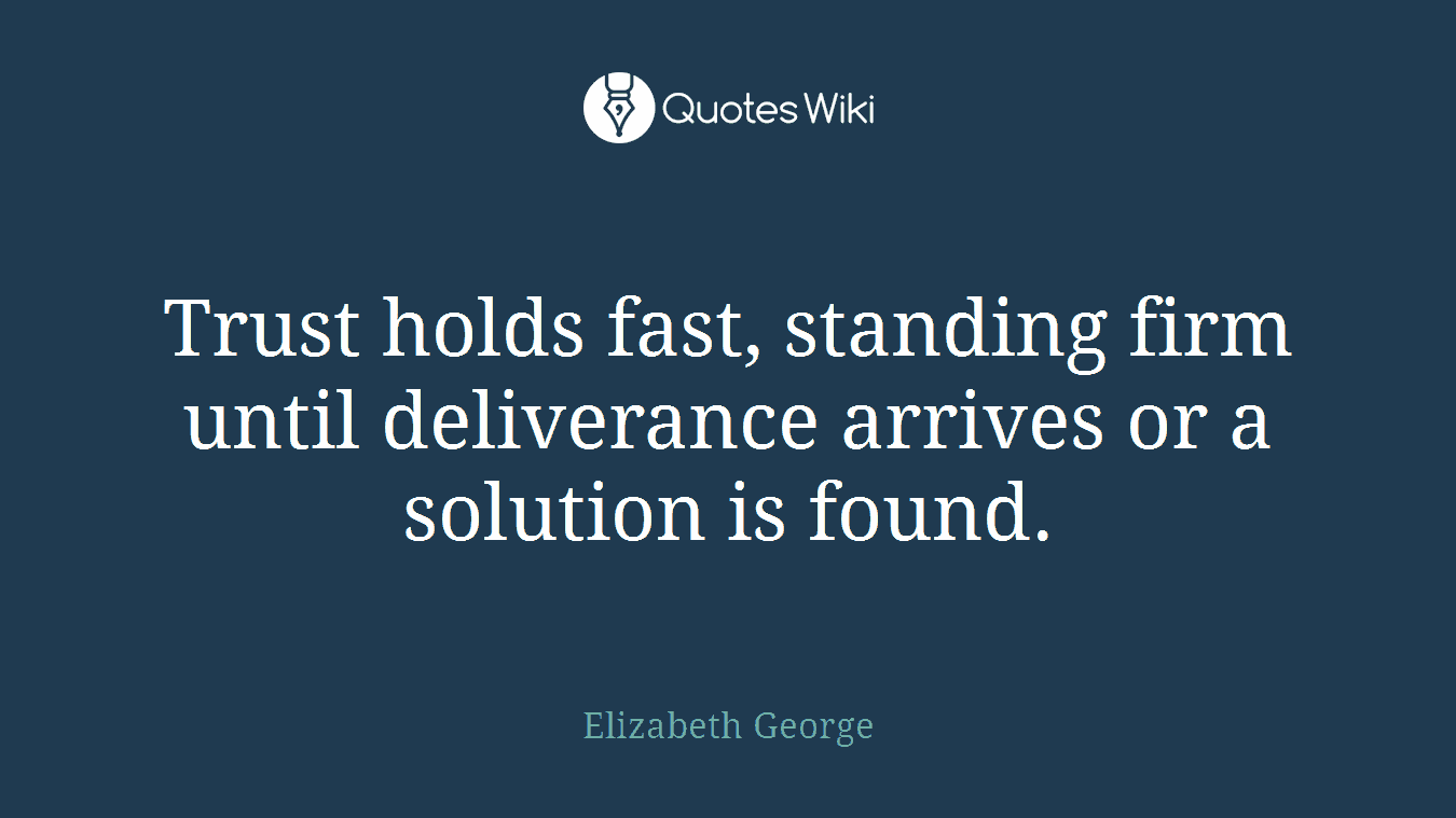 Trust holds fast, standing firm until deliverance arrives or a solution is found.