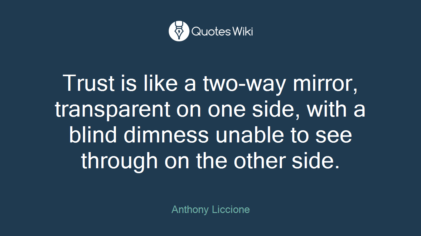 Trust is like a two-way mirror, transparent on one side, with a blind dimness unable to see through on the other side.