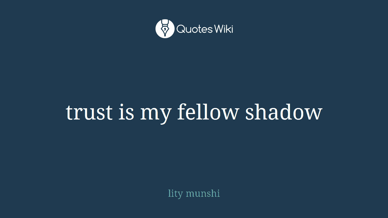 trust is my fellow shadow