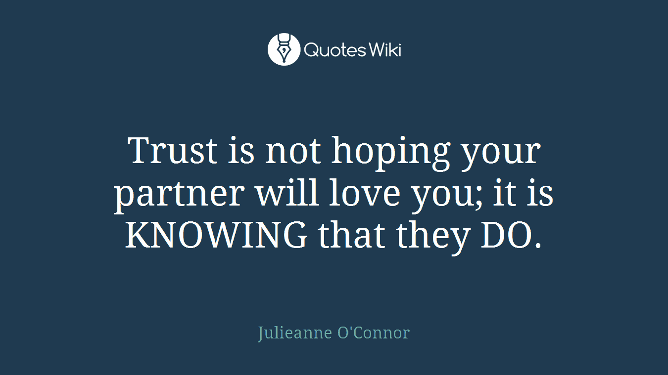 Trust is not hoping your partner will love you; it is KNOWING that they DO.