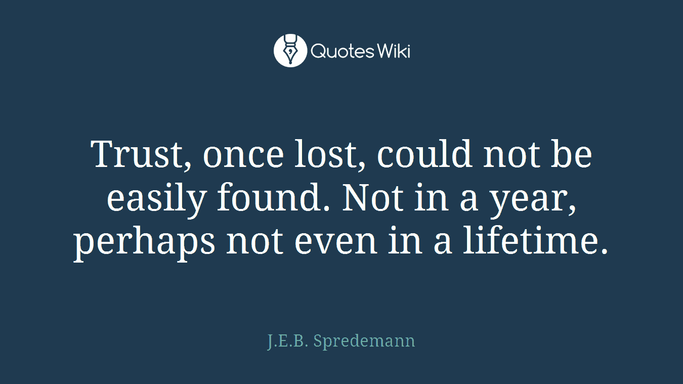 Trust, once lost, could not be easily found. Not in a year, perhaps not even in a lifetime.