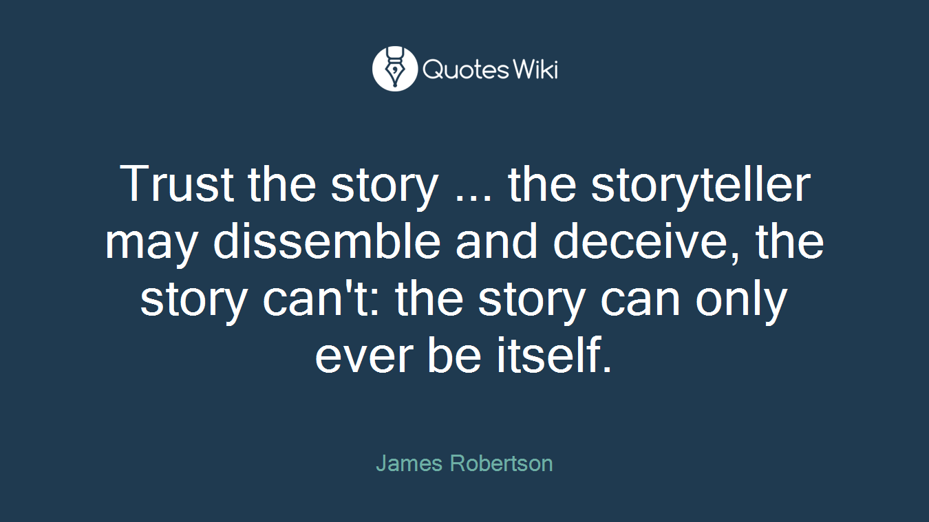 Trust the story ... the storyteller may dissemble and deceive, the story can't: the story can only ever be itself.