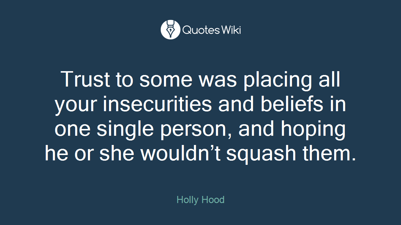 Trust to some was placing all your insecurities and beliefs in one single person, and hoping he or she wouldn’t squash them.