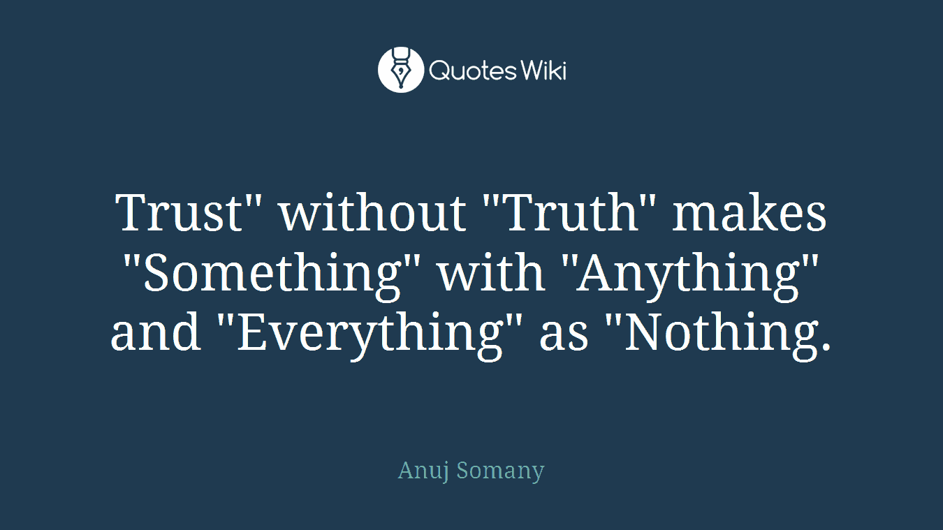 Trust" without "Truth" makes "Something" with "Anything" and "Everything" as "Nothing.