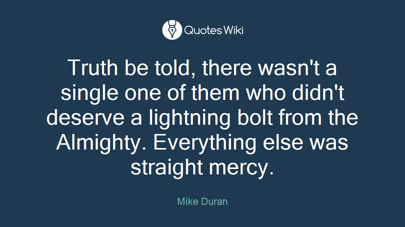 Truth be told, there wasn't a single one of them who didn't deserve a lightning bolt from the Almighty. Everything else was straight mercy.