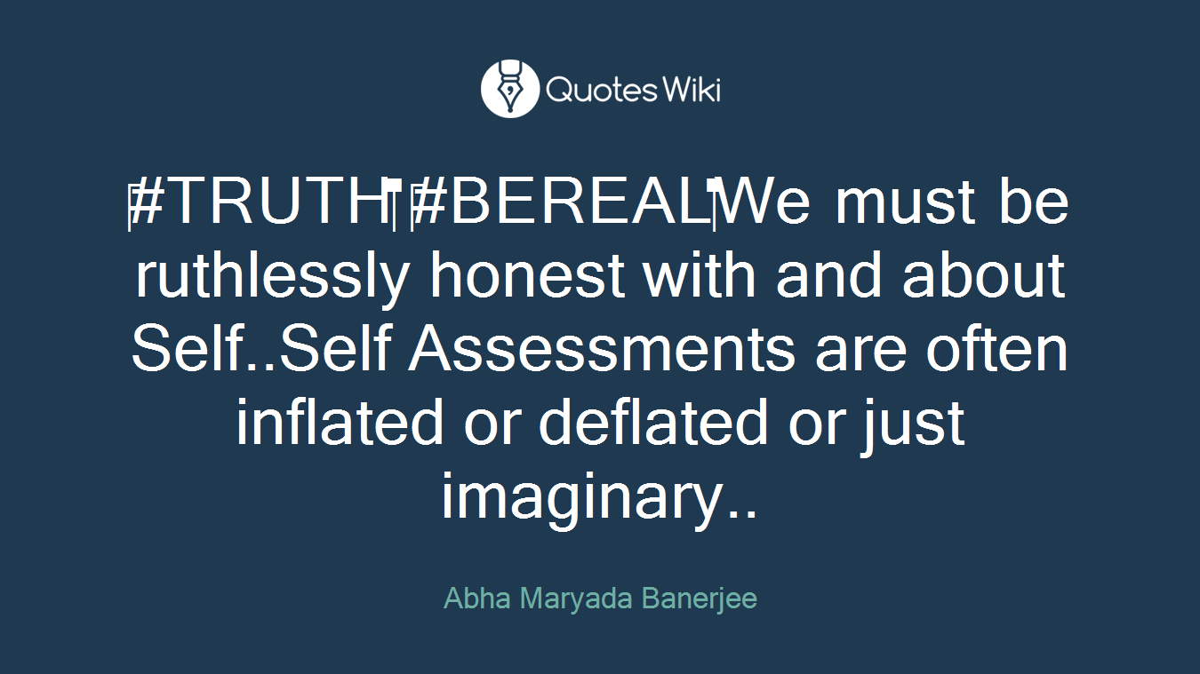 #TRUTH #BEREALWe must be ruthlessly honest with and about Self..Self Assessments are often inflated or deflated or just imaginary..