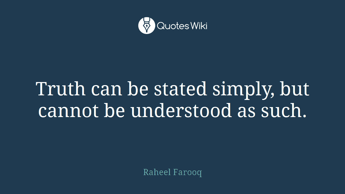 Truth can be stated simply, but cannot be understood as such.