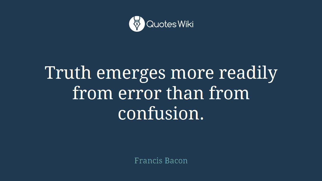 Truth emerges more readily from error than from confusion.