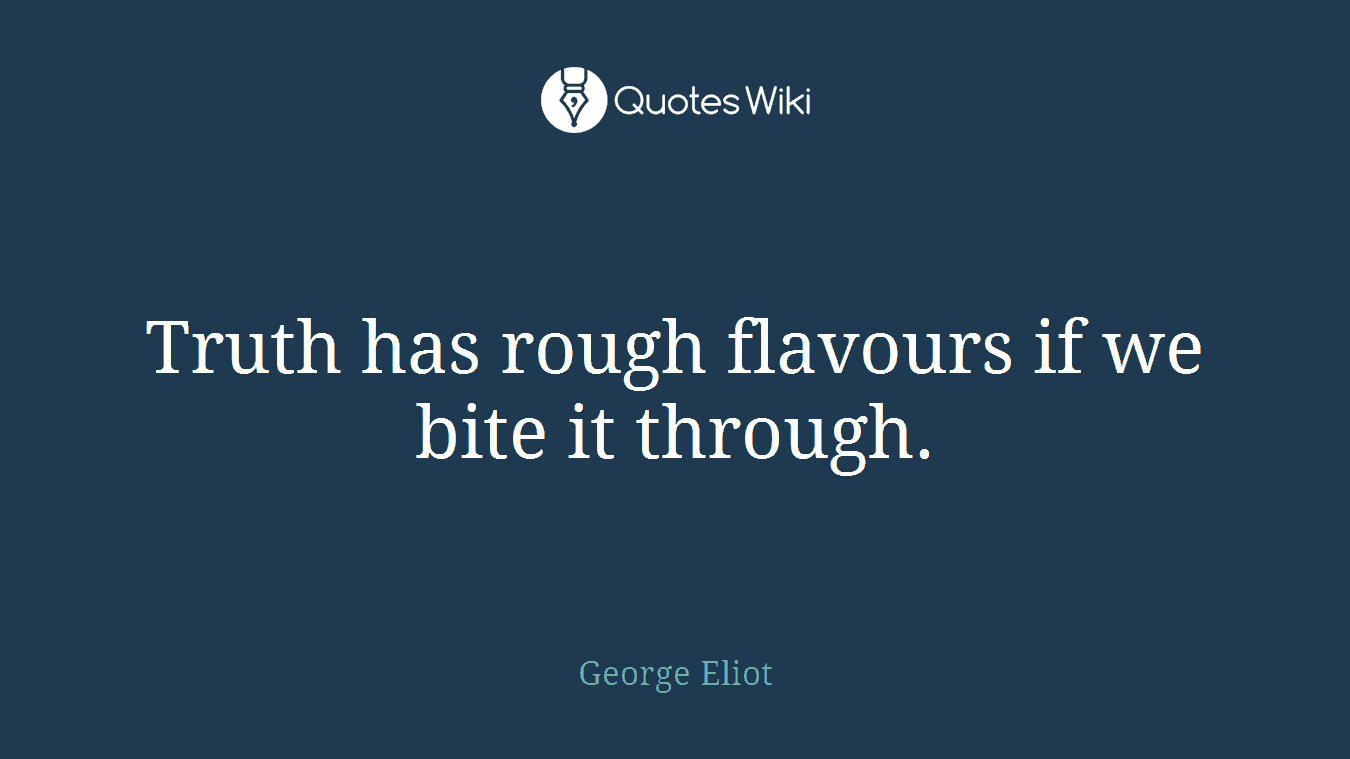 Truth has rough flavours if we bite it through.