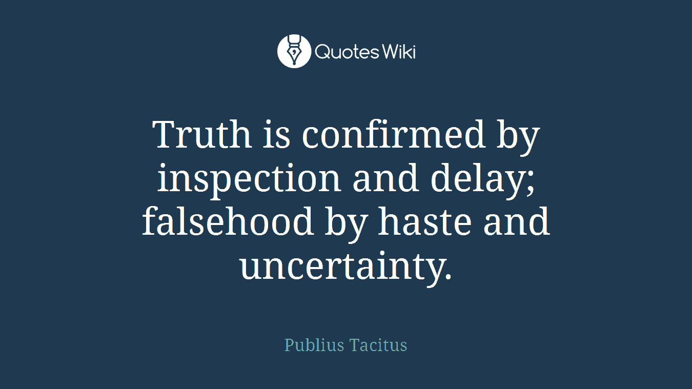 Truth is confirmed by inspection and delay; falsehood by haste and uncertainty.
