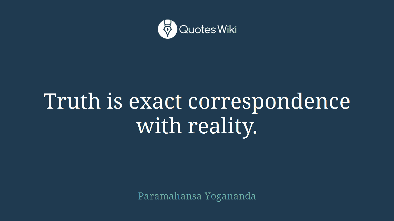 Truth is exact correspondence with reality.