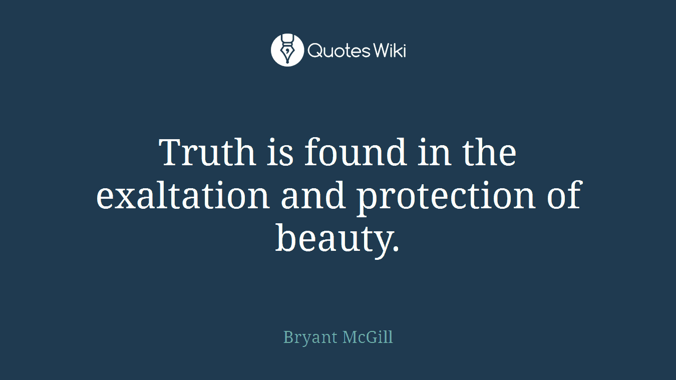 Truth is found in the exaltation and protection of beauty.