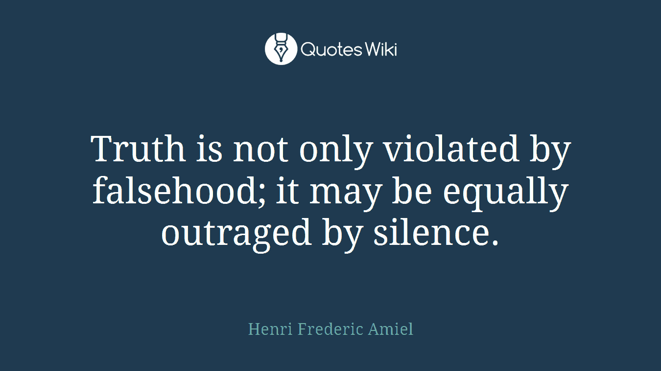 Truth is not only violated by falsehood; it may be equally outraged by silence.