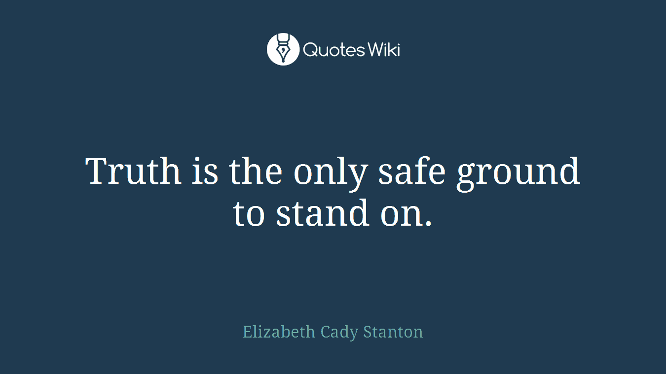 Truth is the only safe ground to stand on.
