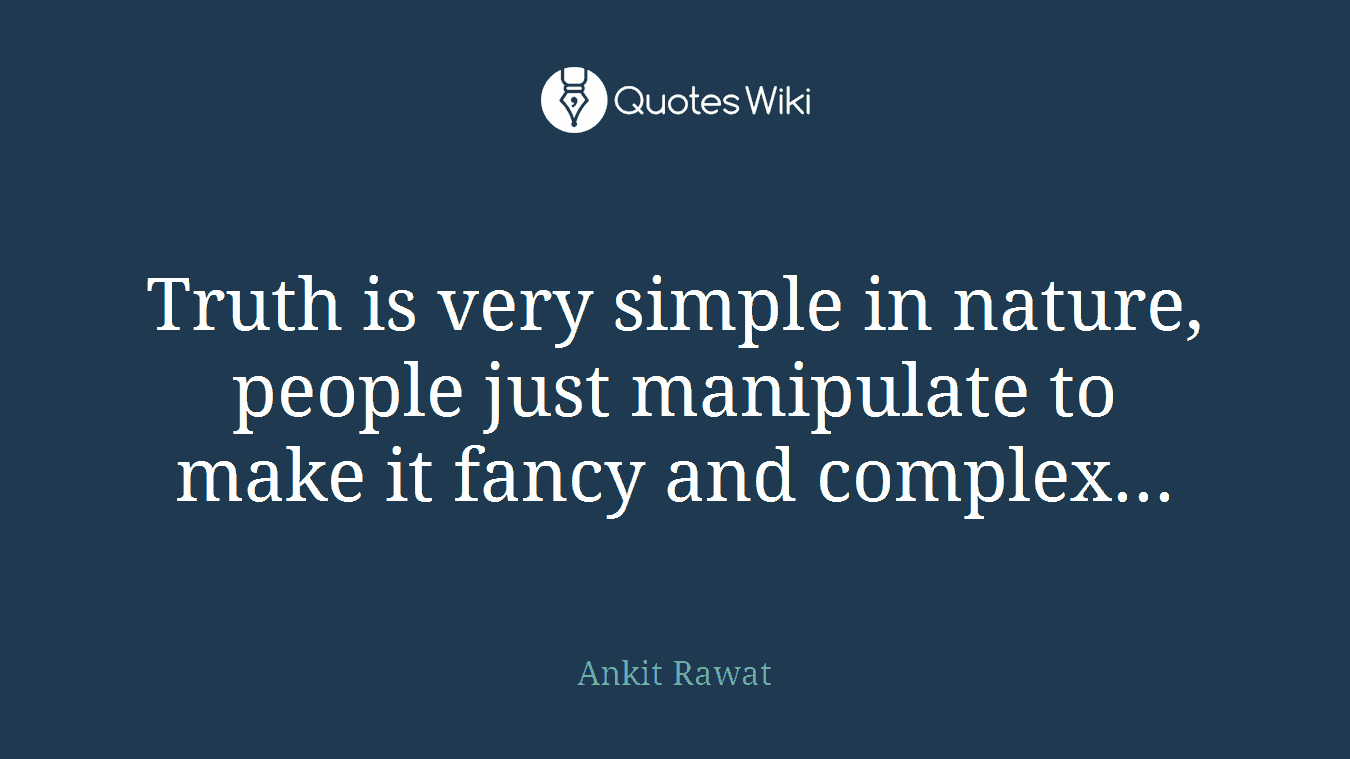 Truth is very simple in nature, people just manipulate to make it fancy and complex...