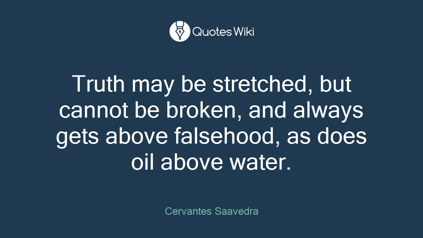 Truth may be stretched, but cannot be broken, and always gets above falsehood, as does oil above water.