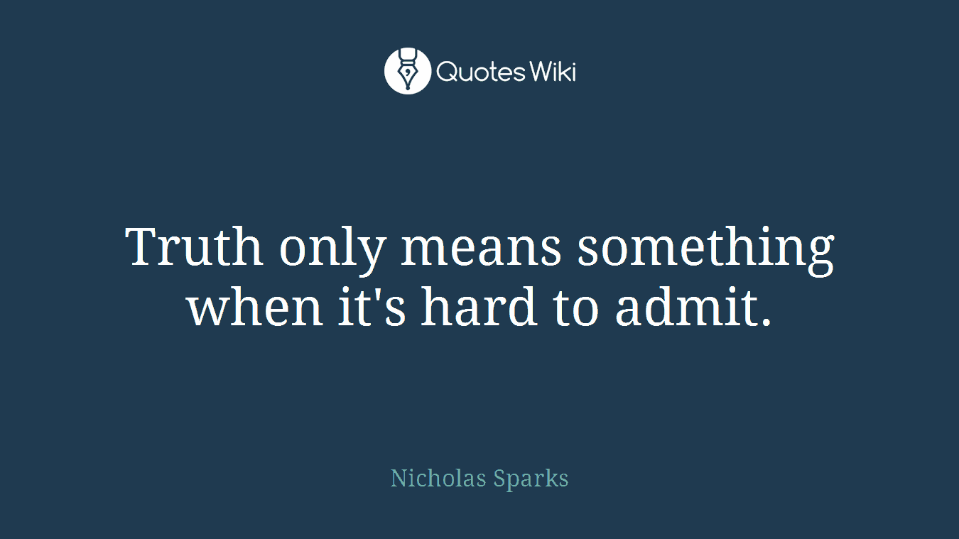 Truth only means something when it's hard to admit.