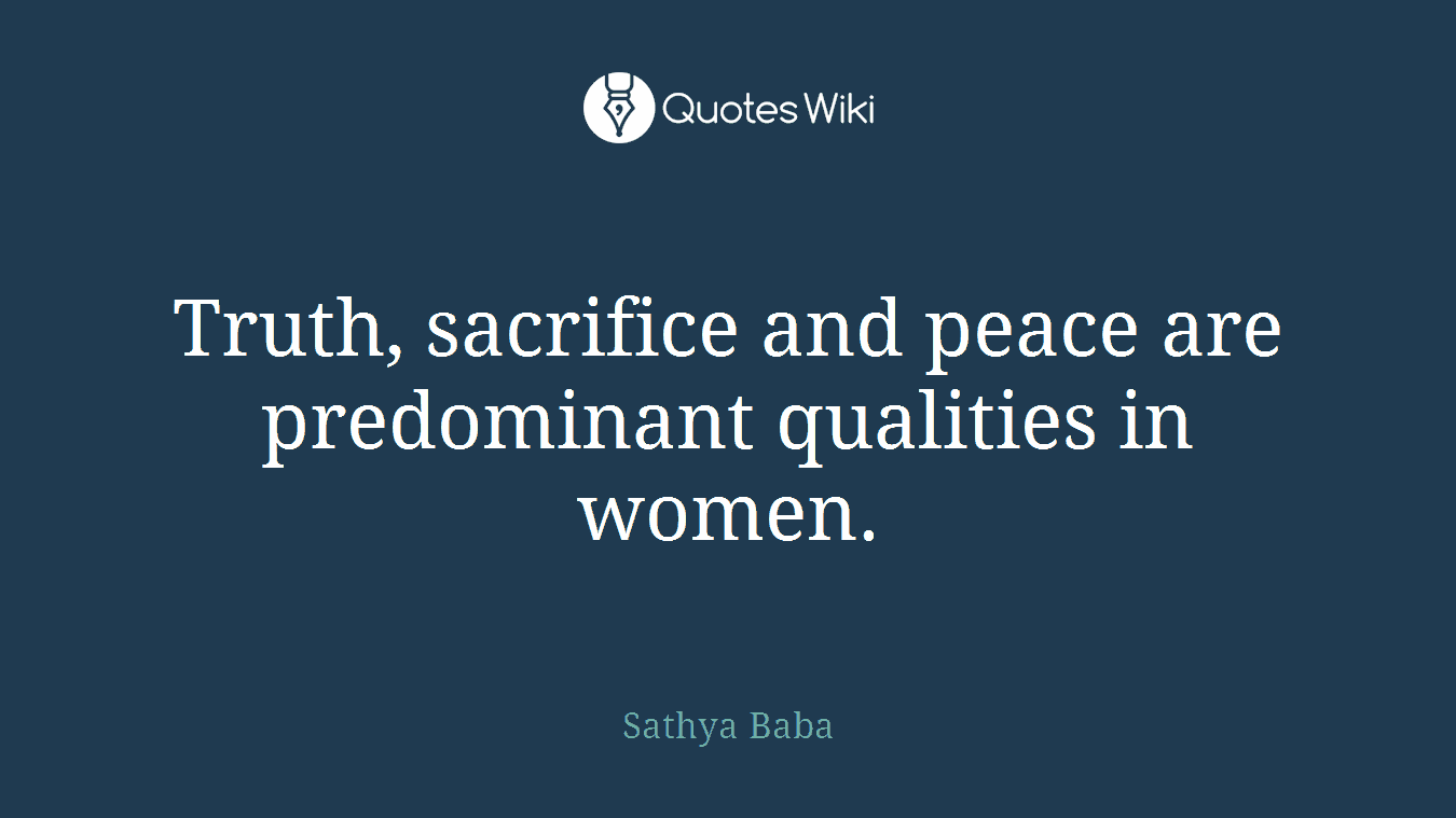 Truth, sacrifice and peace are predominant qualities in women.