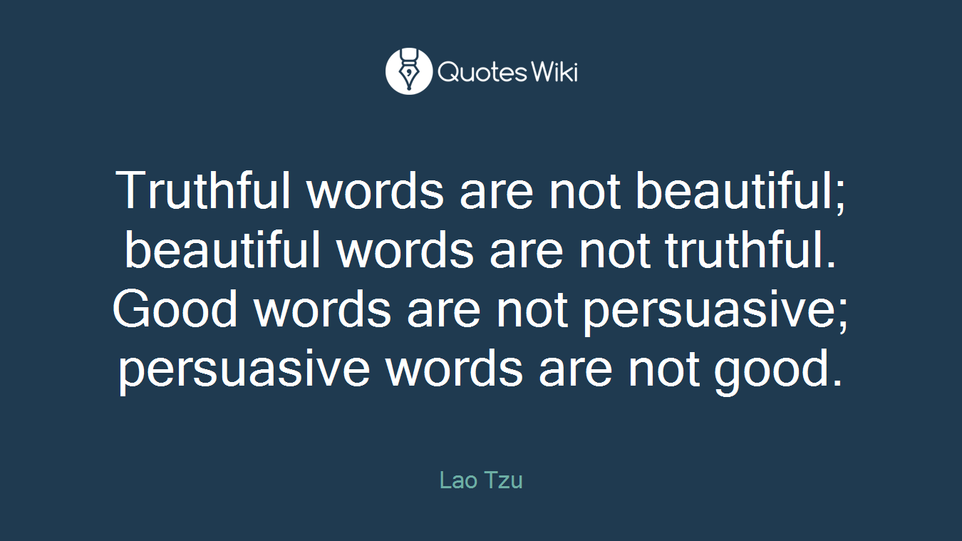Truthful words are not beautiful; beautiful words are not truthful. Good words are not persuasive; persuasive words are not good.