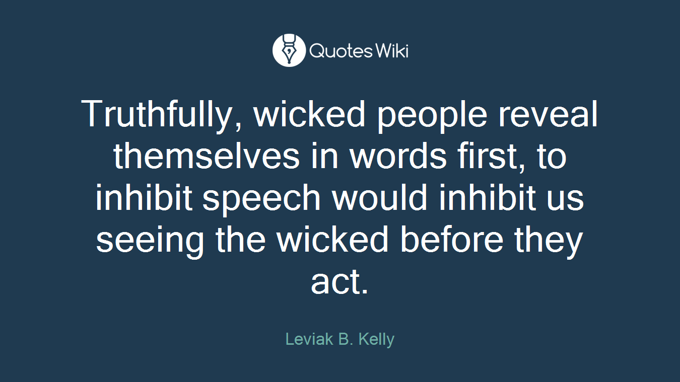 Truthfully, wicked people reveal themselves in words first, to inhibit speech would inhibit us seeing the wicked before they act.