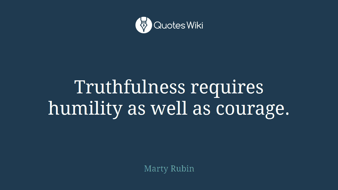 Truthfulness requires humility as well as courage.