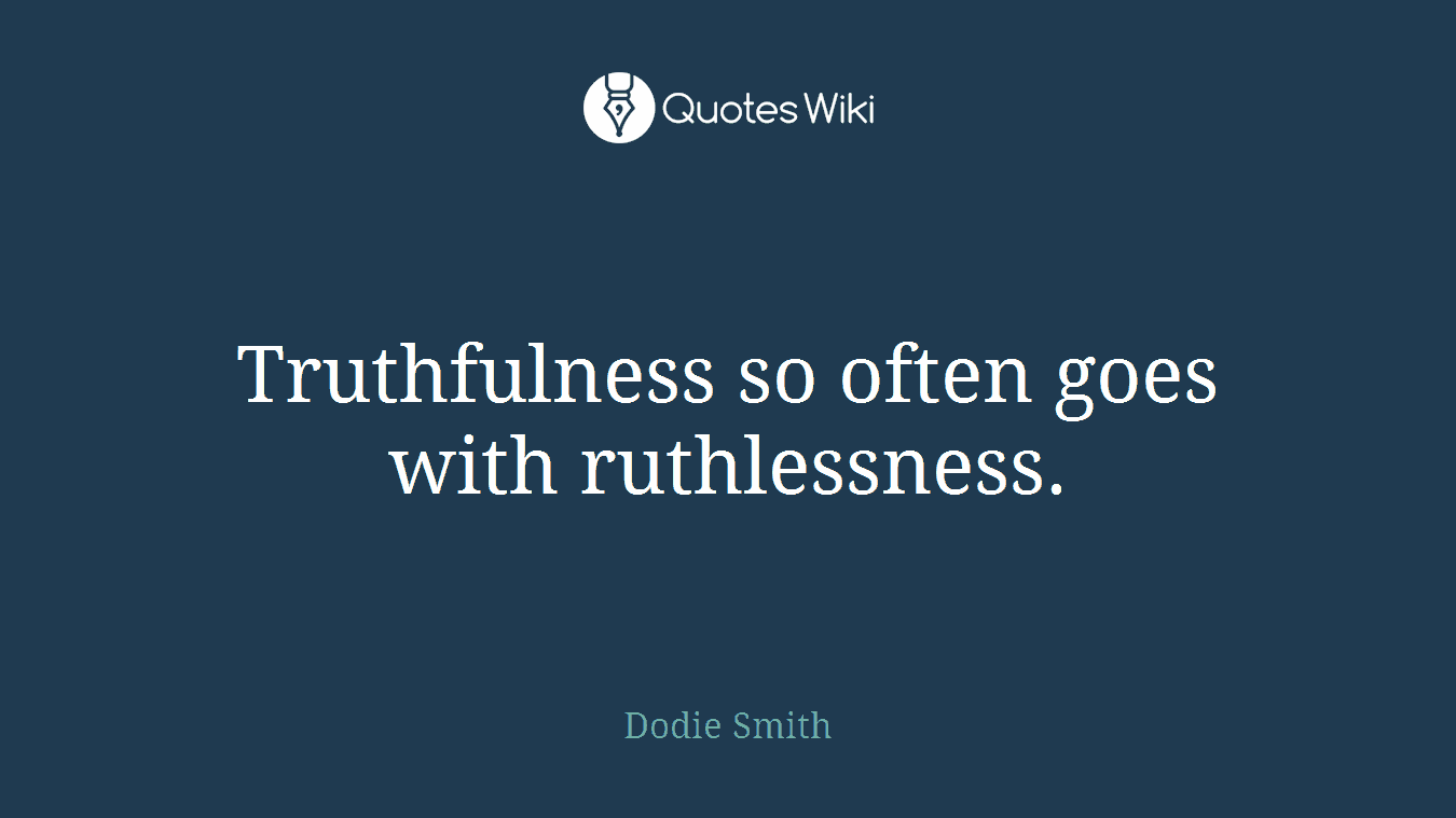 Truthfulness so often goes with ruthlessness.