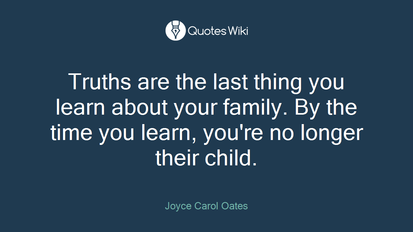 Truths are the last thing you learn about your family. By the time you learn, you're no longer their child.