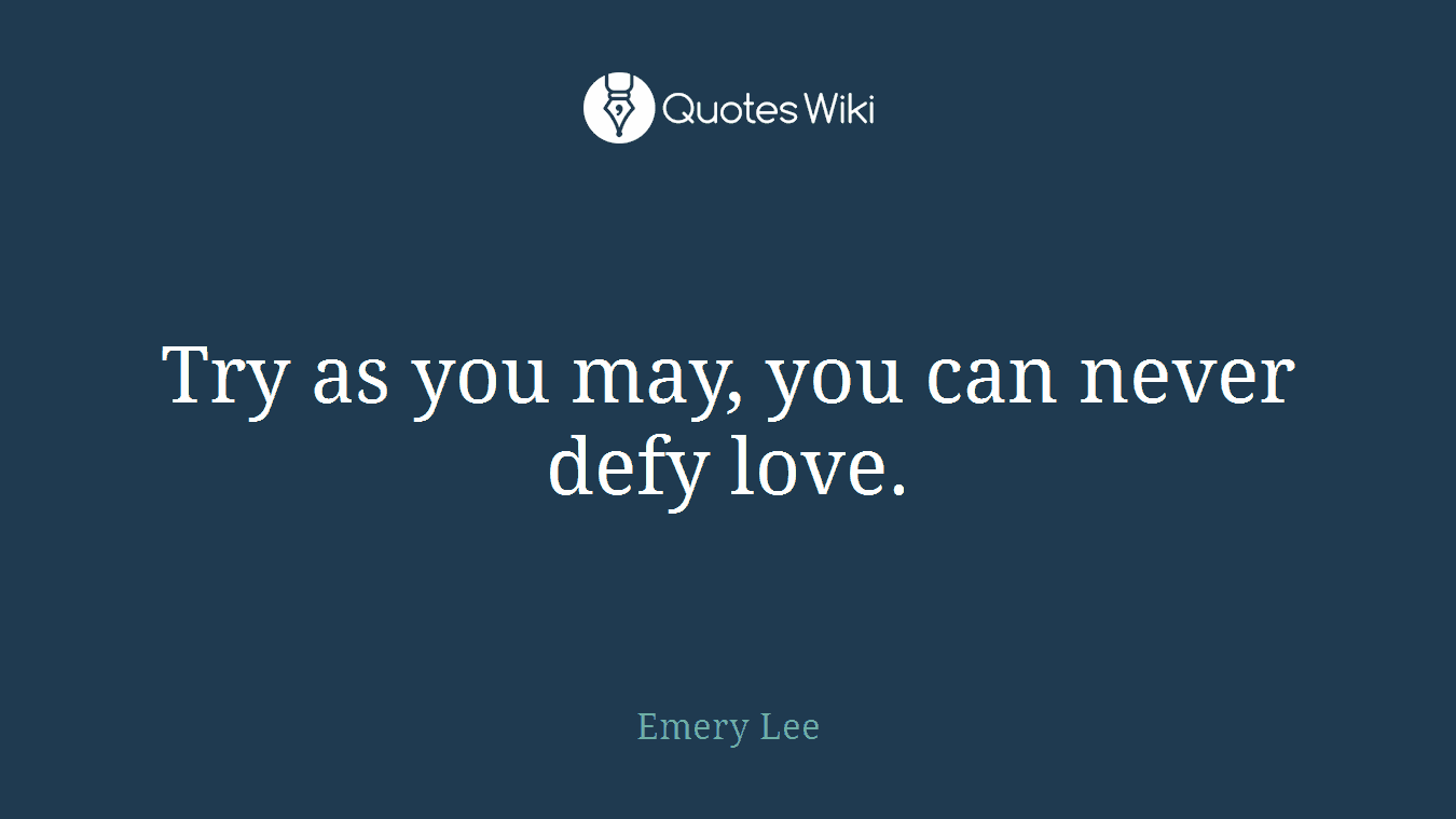 Try as you may, you can never defy love.
