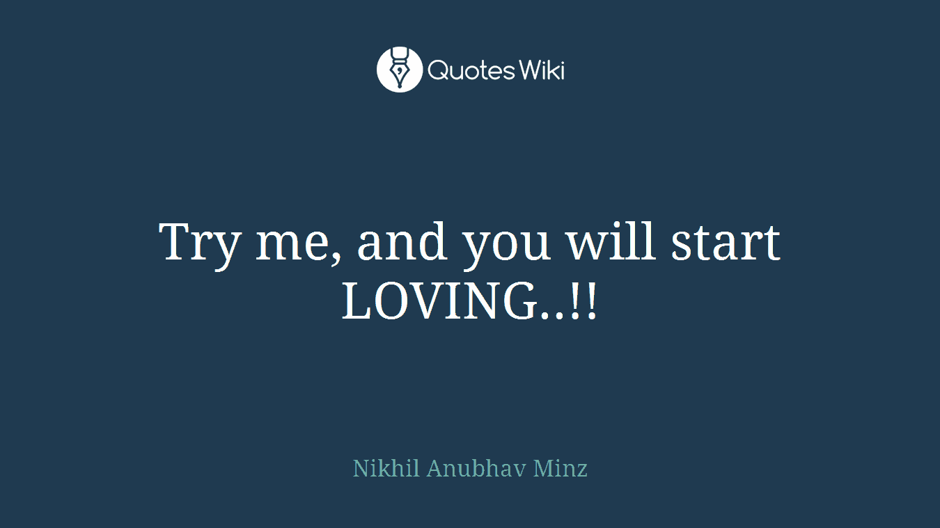Try me, and you will start LOVING..!!